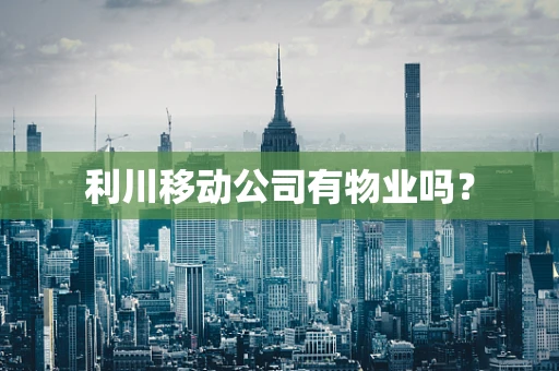 利川移动公司有物业吗？