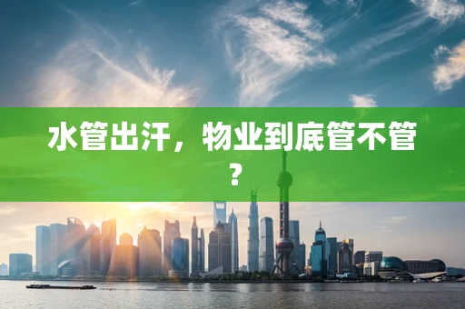 水管出汗，物业到底管不管？