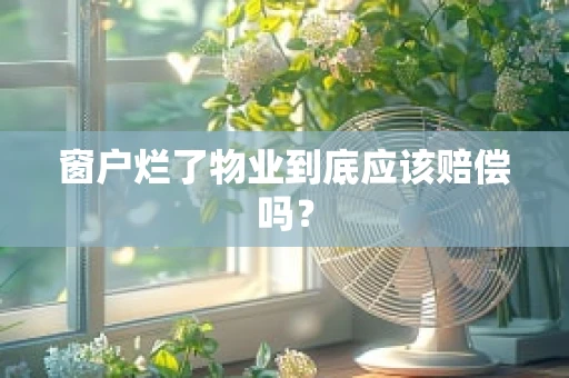 窗户烂了物业到底应该赔偿吗？