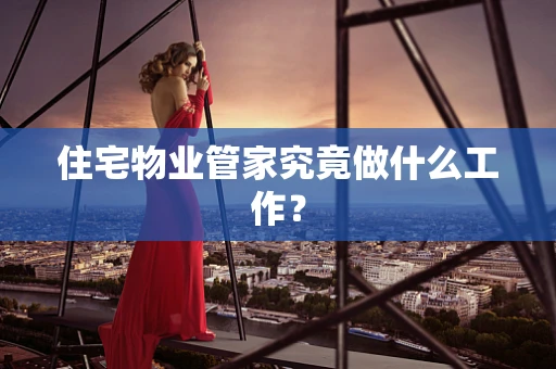 住宅物业管家究竟做什么工作？