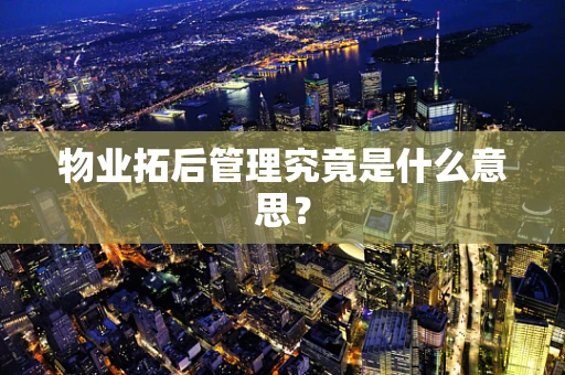 物业拓后管理究竟是什么意思？