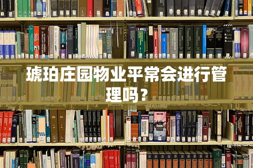 琥珀庄园物业平常会进行管理吗？