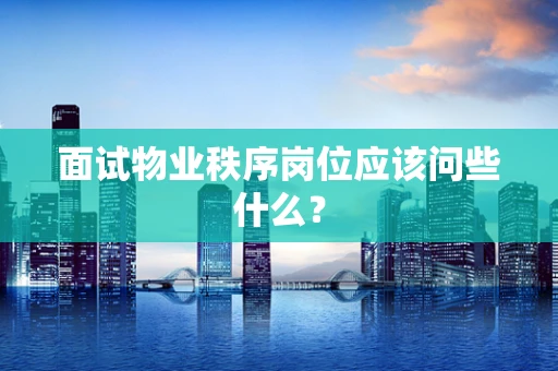 面试物业秩序岗位应该问些什么？