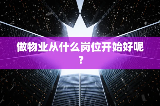 做物业从什么岗位开始好呢？