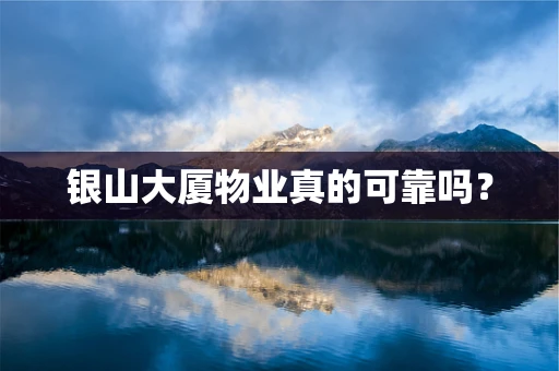 银山大厦物业真的可靠吗？