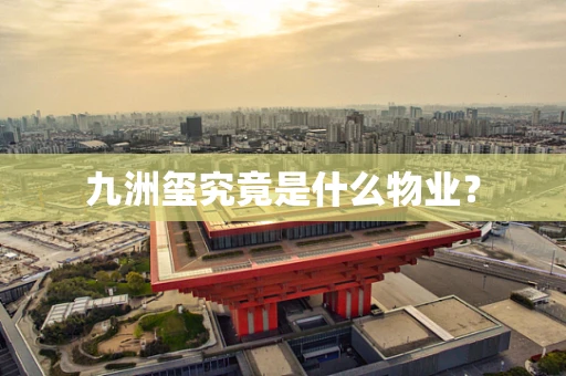 九洲玺究竟是什么物业？