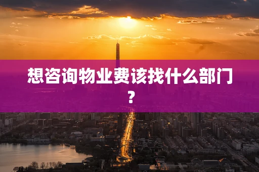 想咨询物业费该找什么部门？