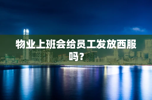 物业上班会给员工发放西服吗？
