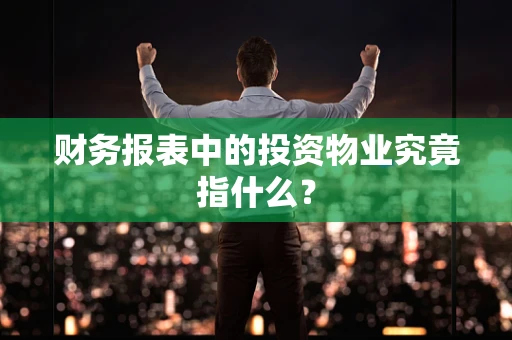 财务报表中的投资物业究竟指什么？