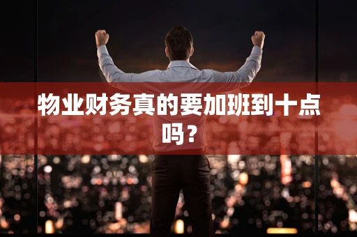 物业财务真的要加班到十点吗？