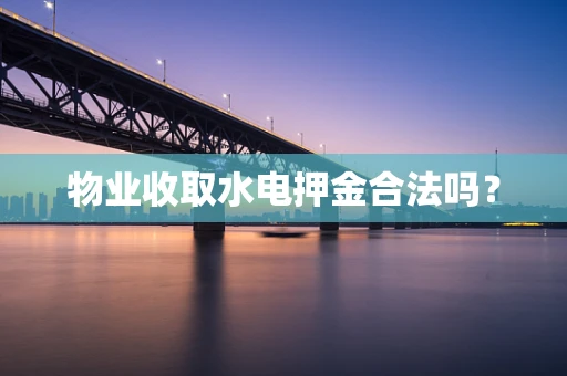 物业收取水电押金合法吗？
