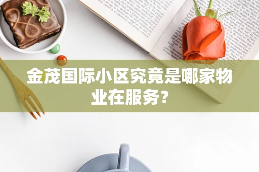 金茂国际小区究竟是哪家物业在服务？