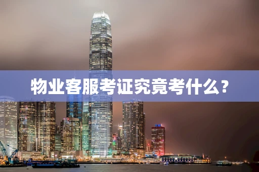 物业客服考证究竟考什么？