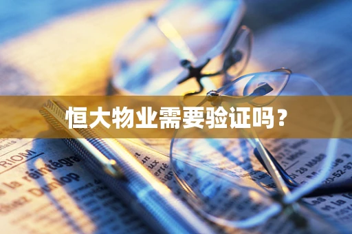 恒大物业需要验证吗？