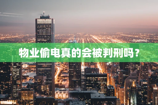 物业偷电真的会被判刑吗？