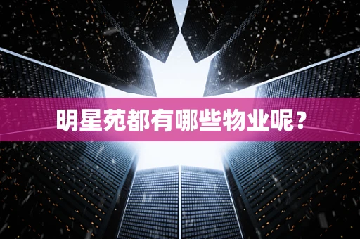 明星苑都有哪些物业呢？