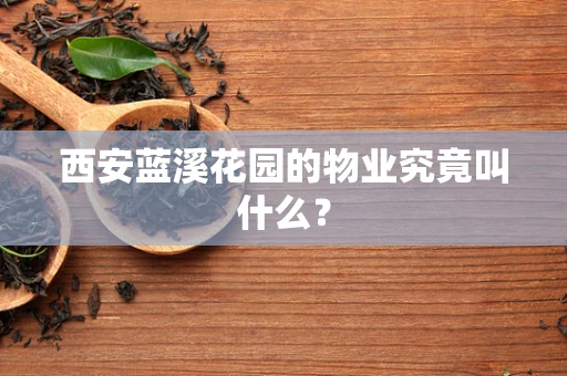 西安蓝溪花园的物业究竟叫什么？