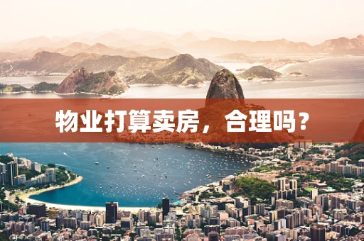物业打算卖房，合理吗？