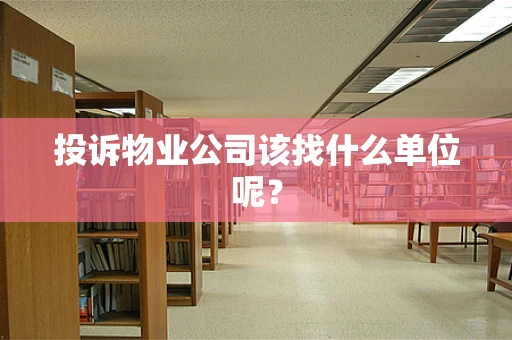 投诉物业公司该找什么单位呢？