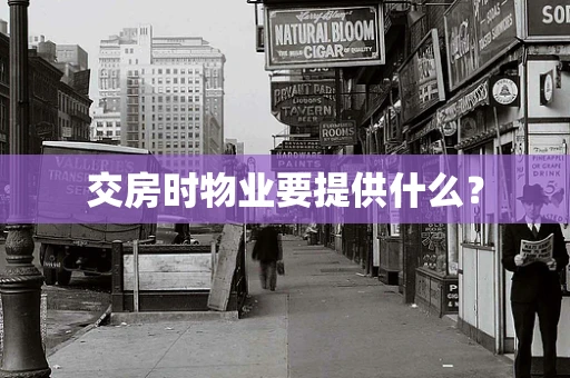 交房时物业要提供什么？