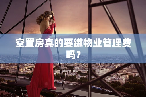 空置房真的要缴物业管理费吗？