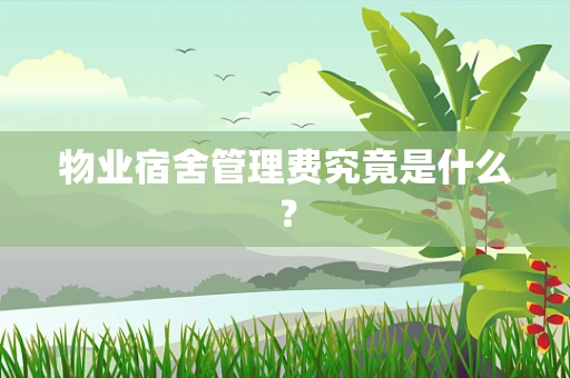 物业宿舍管理费究竟是什么？
