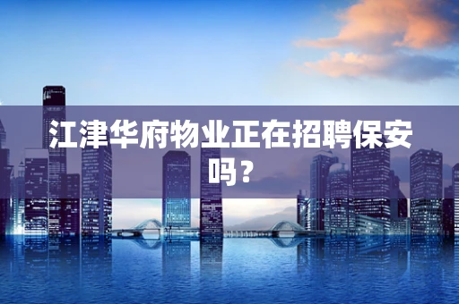 江津华府物业正在招聘保安吗？