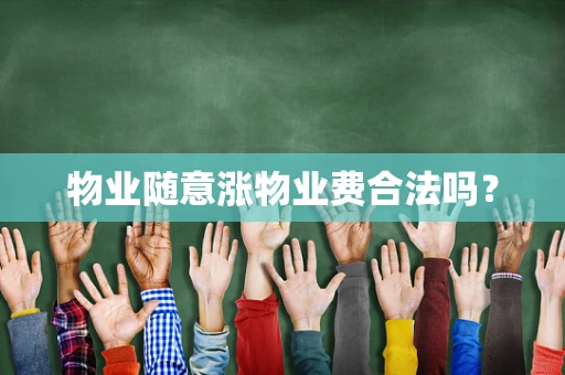 物业随意涨物业费合法吗？
