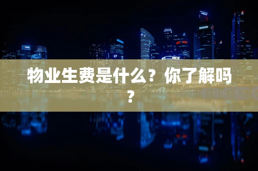 物业生费是什么？你了解吗？