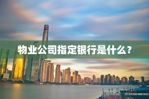 物业公司指定银行是什么？