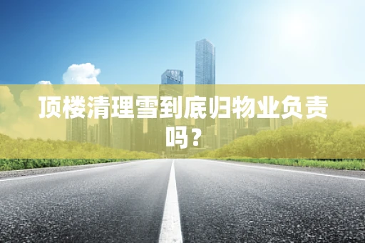 顶楼清理雪到底归物业负责吗？
