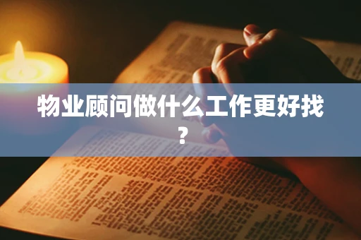 物业顾问做什么工作更好找？