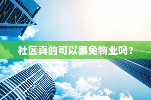 社区真的可以罢免物业吗？