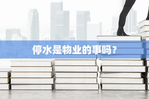 停水是物业的事吗？
