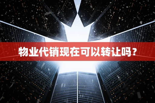 物业代销现在可以转让吗？