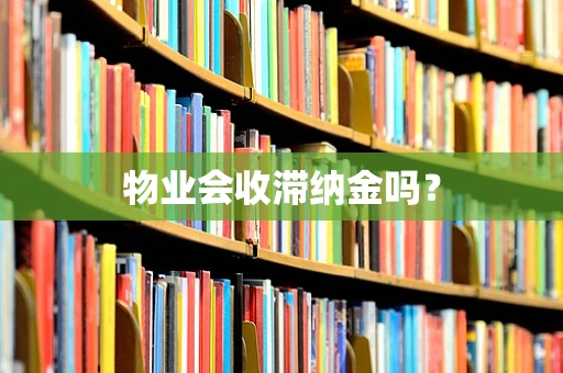 物业会收滞纳金吗？