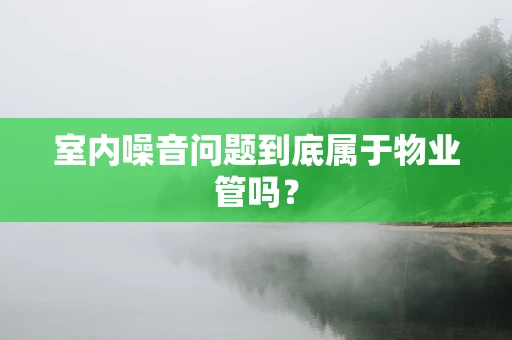 室内噪音问题到底属于物业管吗？