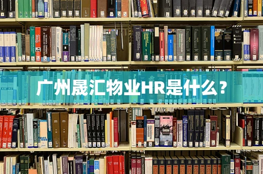 广州晟汇物业HR是什么？