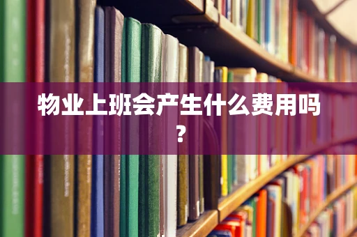 物业上班会产生什么费用吗？