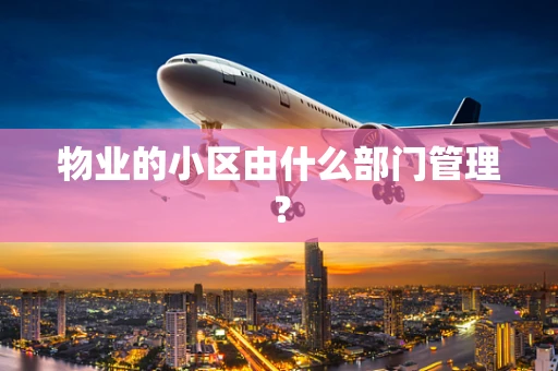 物业的小区由什么部门管理？