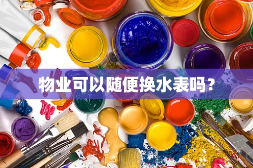 物业可以随便换水表吗？