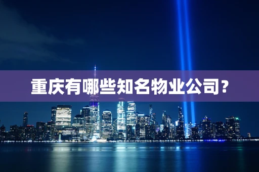 重庆有哪些知名物业公司？