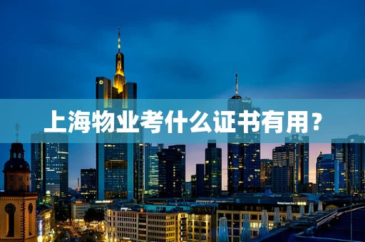 上海物业考什么证书有用？