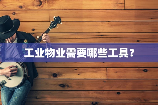 工业物业需要哪些工具？
