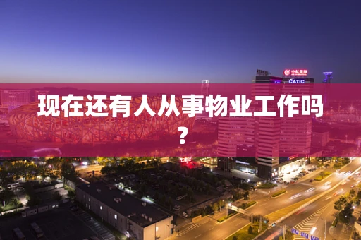 现在还有人从事物业工作吗？