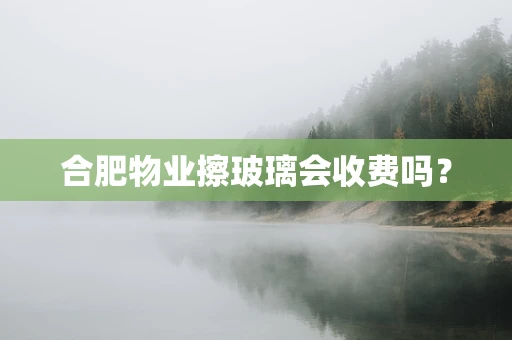 合肥物业擦玻璃会收费吗？