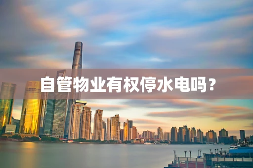 自管物业有权停水电吗？