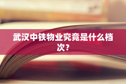 武汉中铁物业究竟是什么档次？