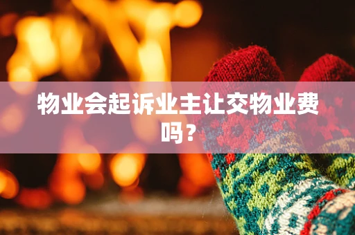 物业会起诉业主让交物业费吗？