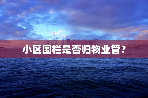 小区围栏是否归物业管？